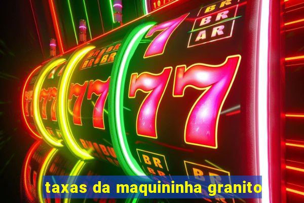 taxas da maquininha granito